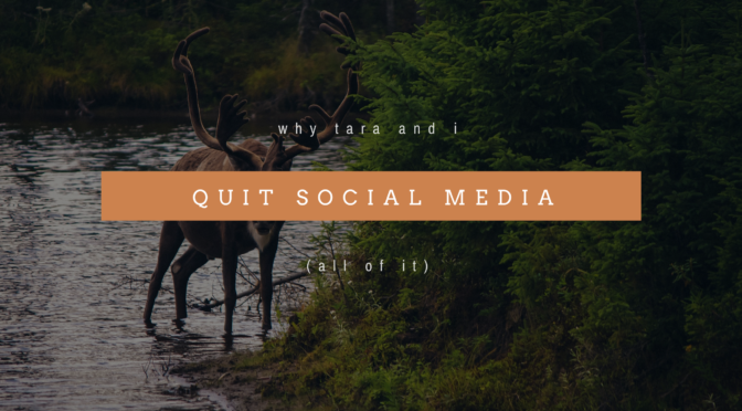 Why Tara and I Quit Social Media. All Of It.
