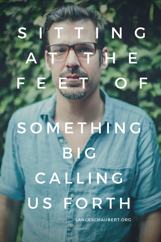 Sitting at the Feet of Something Big Calling Us Forth