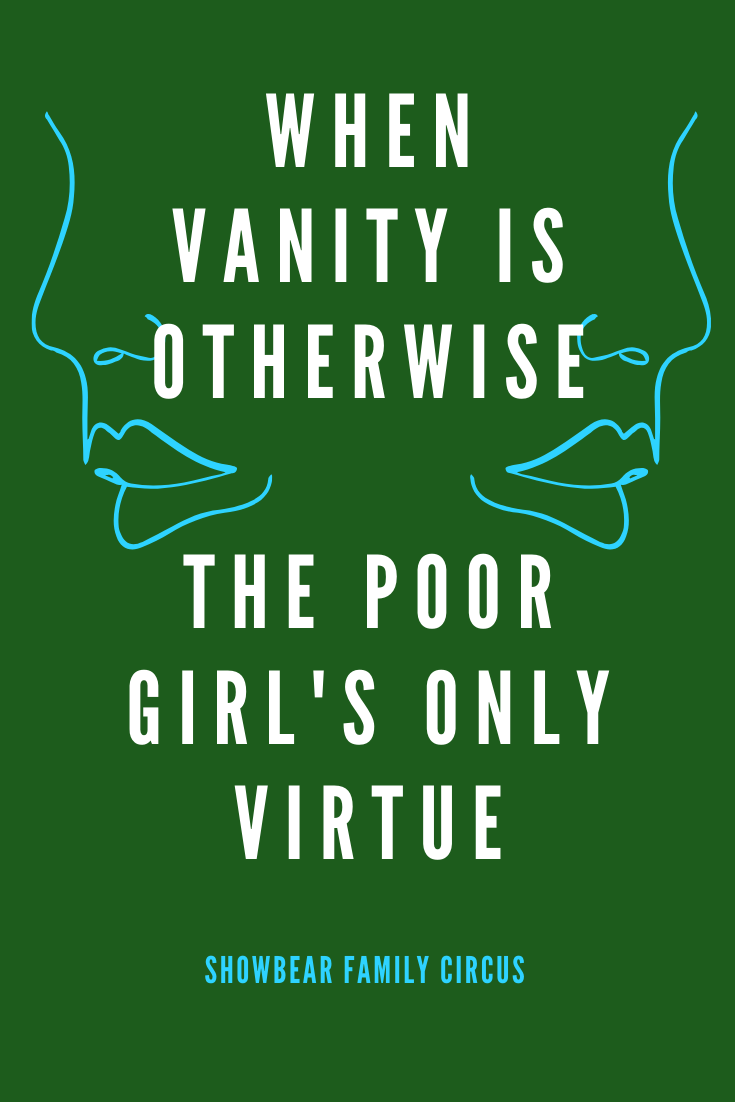 when vanity is otherwise the poor girl's only virtue